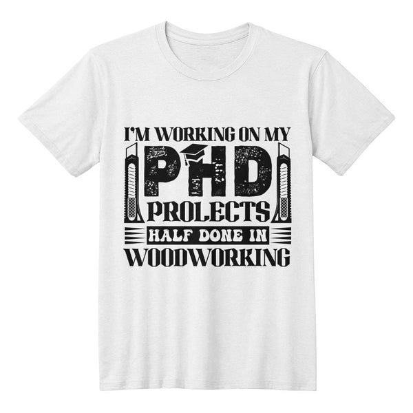 PHD: Projects Half Done in Woodworking Tee