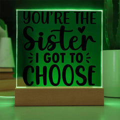 You're the Sister I Got to Choose - LED Acrylic Plaque