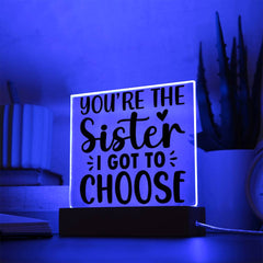 You're the Sister I Got to Choose - LED Acrylic Plaque