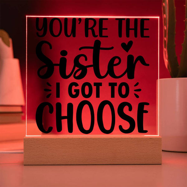 You're the Sister I Got to Choose - LED Acrylic Plaque