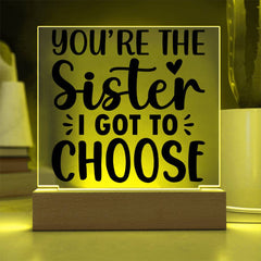 You're the Sister I Got to Choose - LED Acrylic Plaque