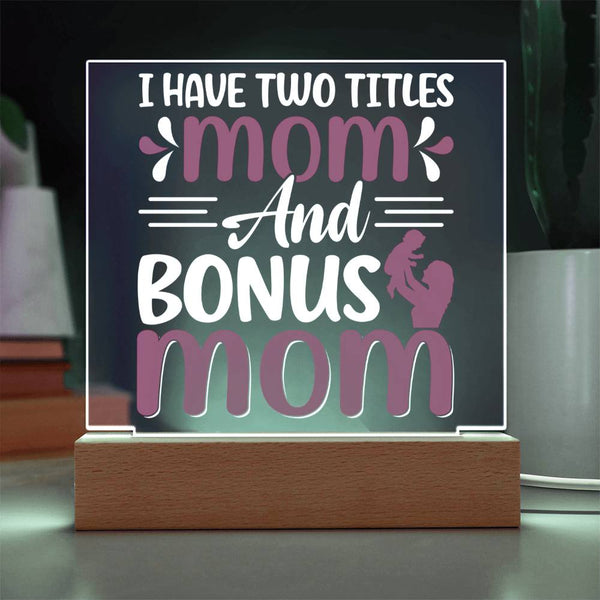 I Have Two Titles: Mom and Bonus Mom - LED Acrylic Plaque
