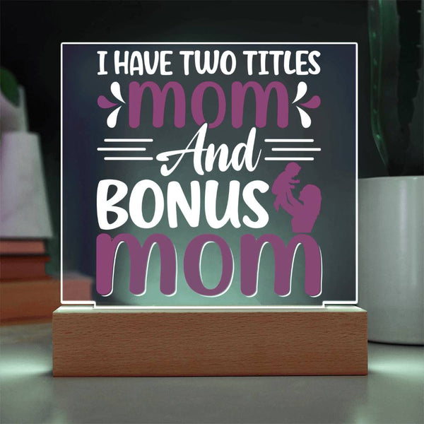 I Have Two Titles: Mom and Bonus Mom - LED Acrylic Plaque